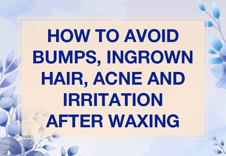 How to avoid Bumps, Ingrown Hair, Acne and Irritation after Waxing